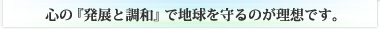 心の『発展と調和』で地球を守るのが理想です。